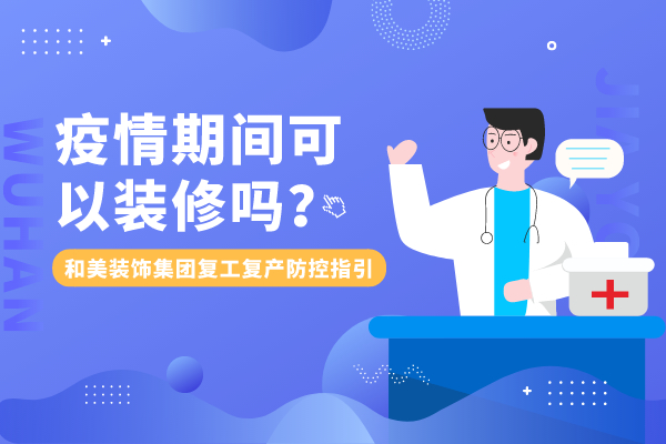 疫情期间可以装修吗？和美装饰集团复工防疫防控指引